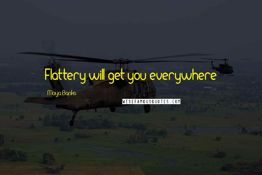 Maya Banks Quotes: Flattery will get you everywhere