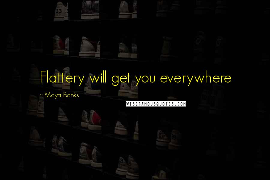 Maya Banks Quotes: Flattery will get you everywhere