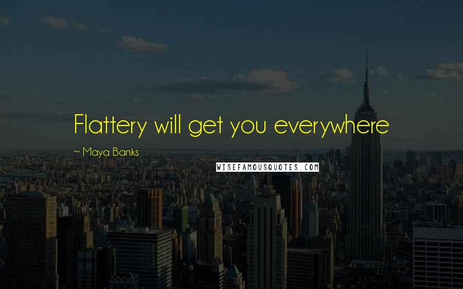 Maya Banks Quotes: Flattery will get you everywhere
