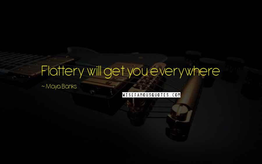 Maya Banks Quotes: Flattery will get you everywhere