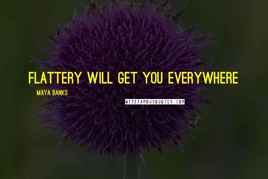 Maya Banks Quotes: Flattery will get you everywhere
