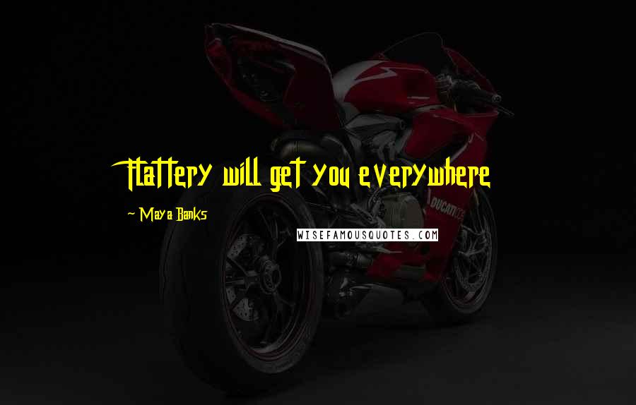 Maya Banks Quotes: Flattery will get you everywhere