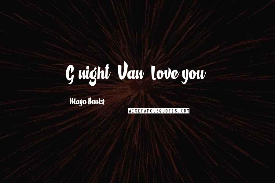 Maya Banks Quotes: G'night, Van. Love you.