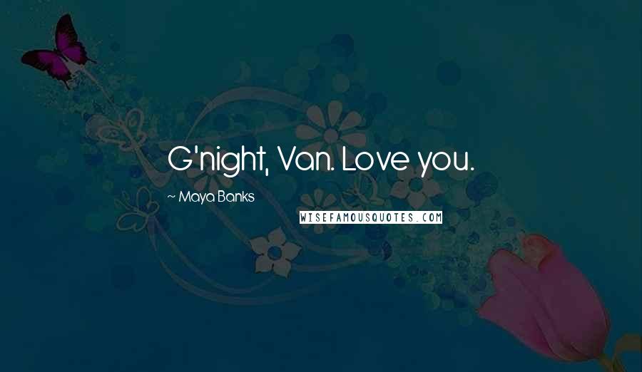 Maya Banks Quotes: G'night, Van. Love you.
