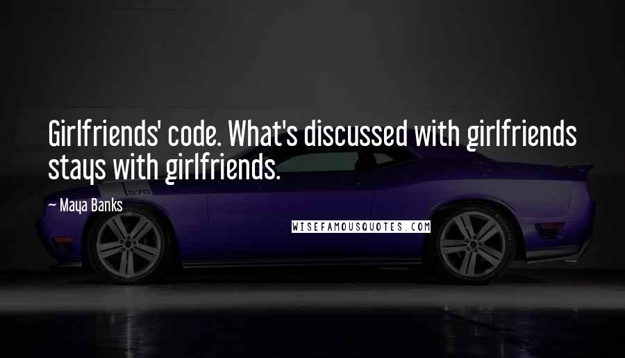 Maya Banks Quotes: Girlfriends' code. What's discussed with girlfriends stays with girlfriends.