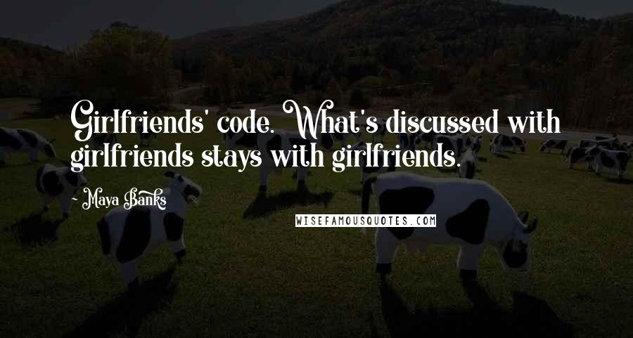 Maya Banks Quotes: Girlfriends' code. What's discussed with girlfriends stays with girlfriends.