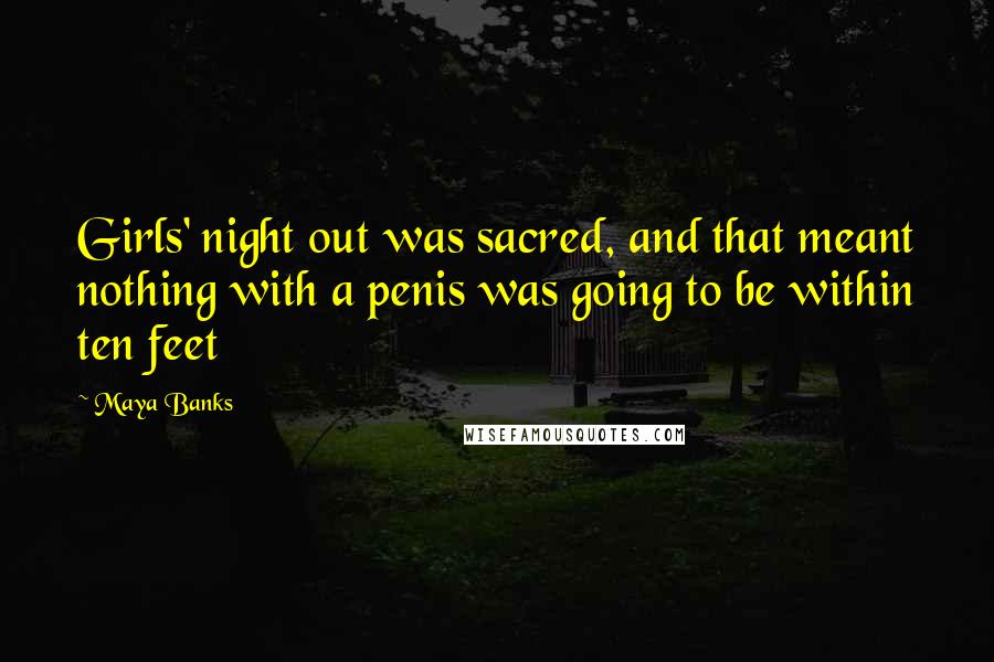 Maya Banks Quotes: Girls' night out was sacred, and that meant nothing with a penis was going to be within ten feet