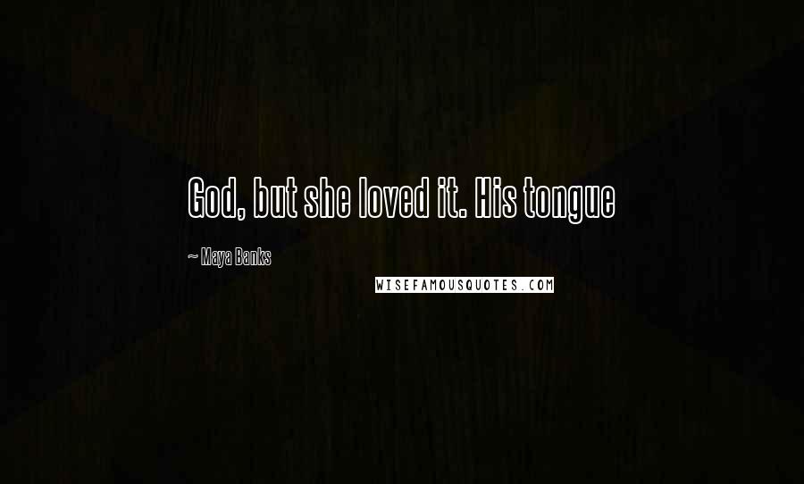 Maya Banks Quotes: God, but she loved it. His tongue