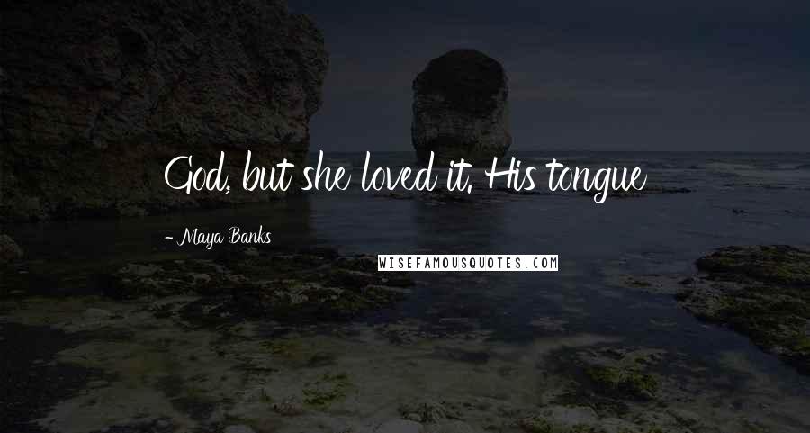 Maya Banks Quotes: God, but she loved it. His tongue