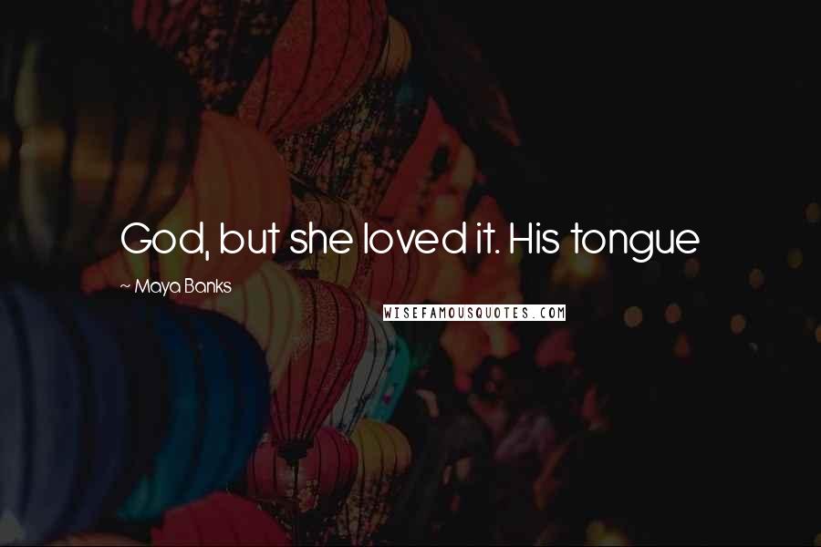Maya Banks Quotes: God, but she loved it. His tongue