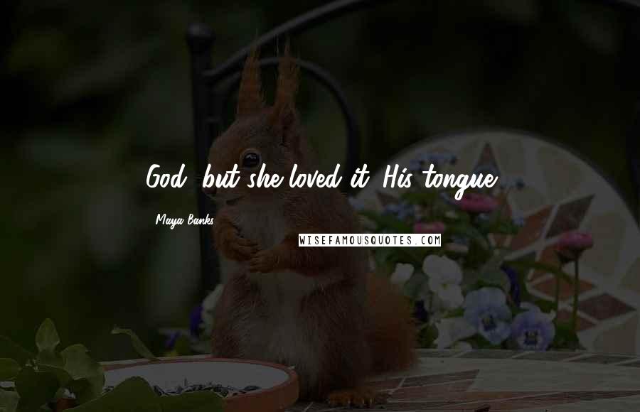 Maya Banks Quotes: God, but she loved it. His tongue