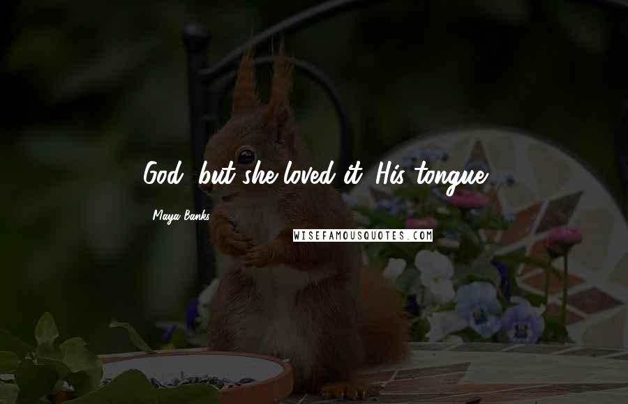 Maya Banks Quotes: God, but she loved it. His tongue