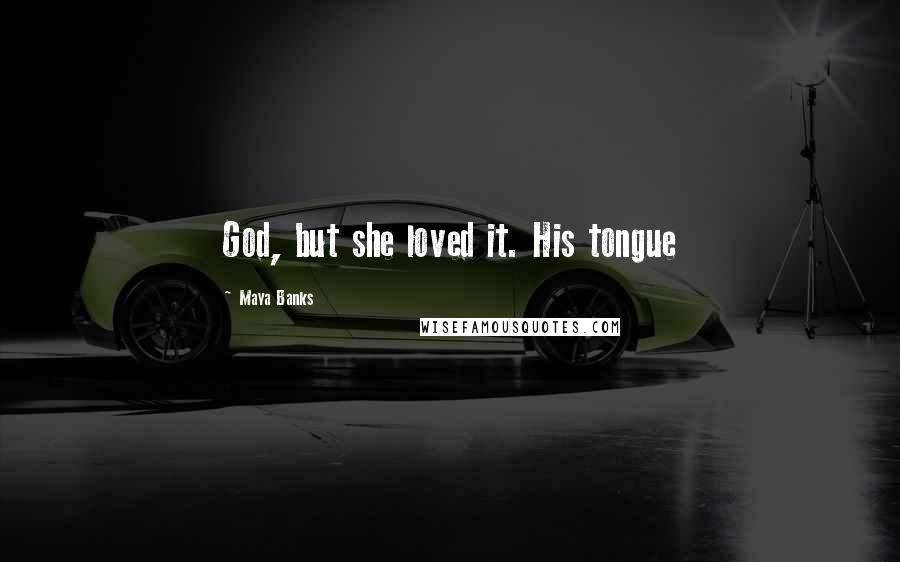 Maya Banks Quotes: God, but she loved it. His tongue