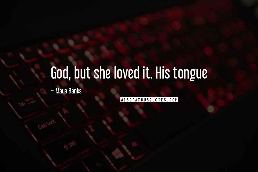 Maya Banks Quotes: God, but she loved it. His tongue