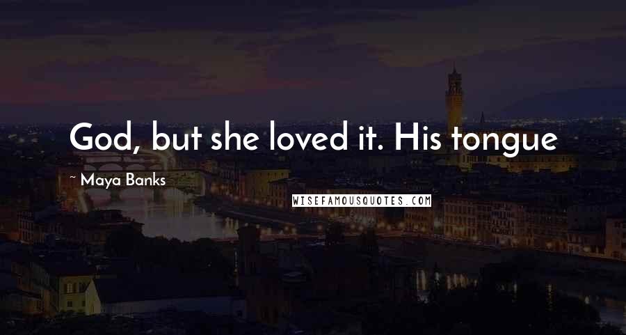 Maya Banks Quotes: God, but she loved it. His tongue