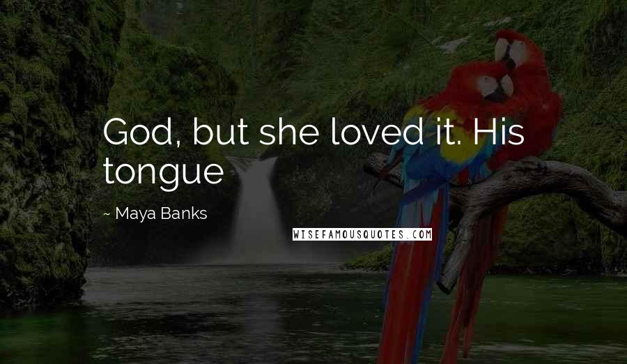 Maya Banks Quotes: God, but she loved it. His tongue