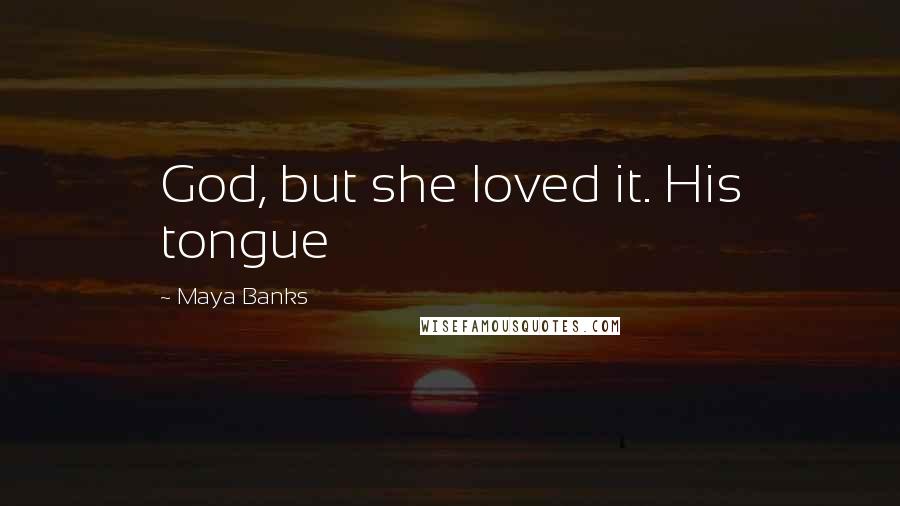Maya Banks Quotes: God, but she loved it. His tongue