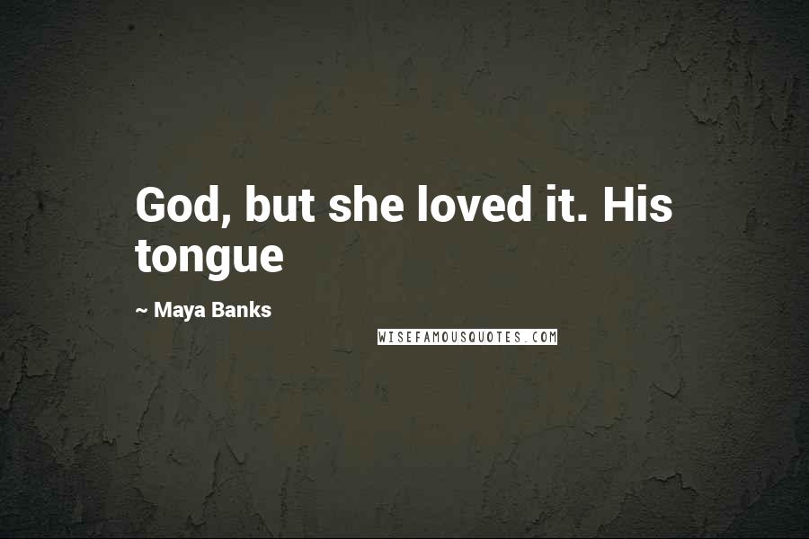 Maya Banks Quotes: God, but she loved it. His tongue