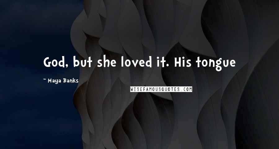 Maya Banks Quotes: God, but she loved it. His tongue