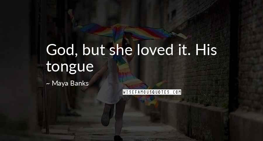 Maya Banks Quotes: God, but she loved it. His tongue