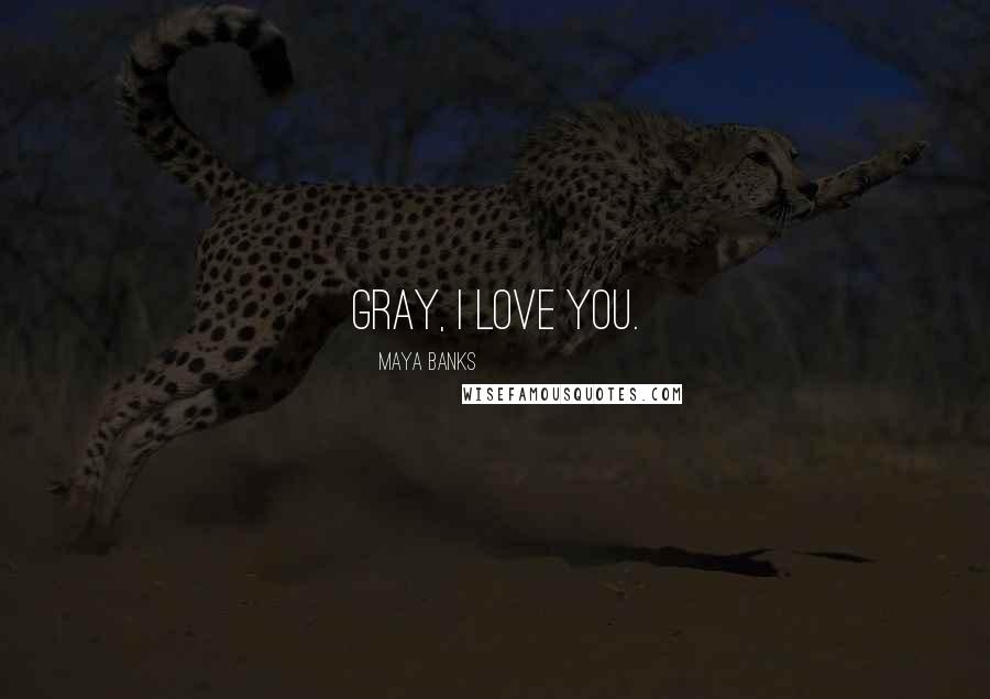 Maya Banks Quotes: Gray, I love you.