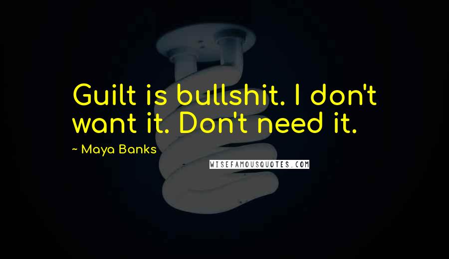 Maya Banks Quotes: Guilt is bullshit. I don't want it. Don't need it.