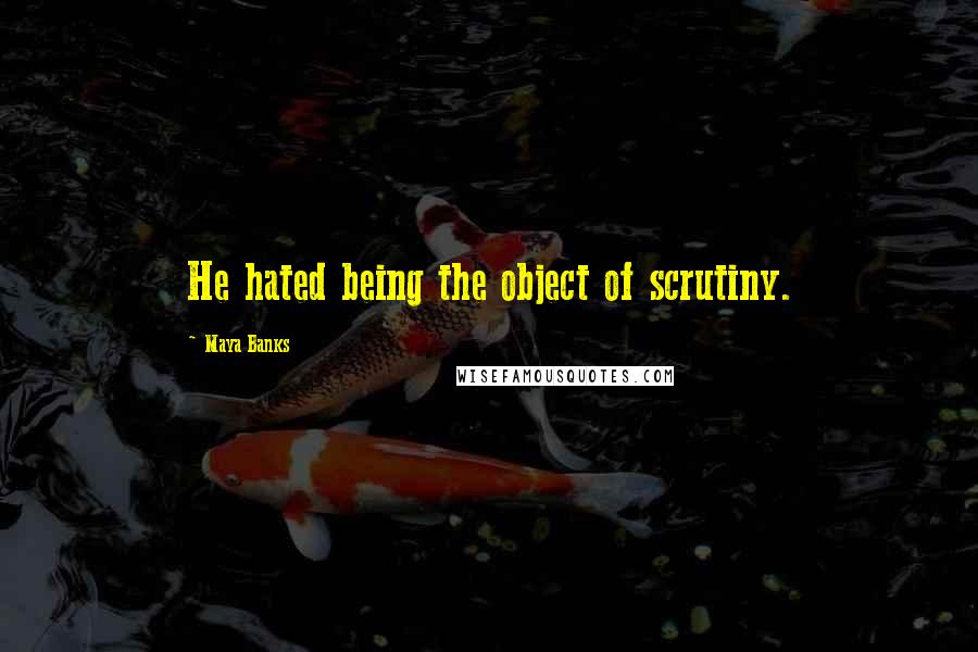 Maya Banks Quotes: He hated being the object of scrutiny.