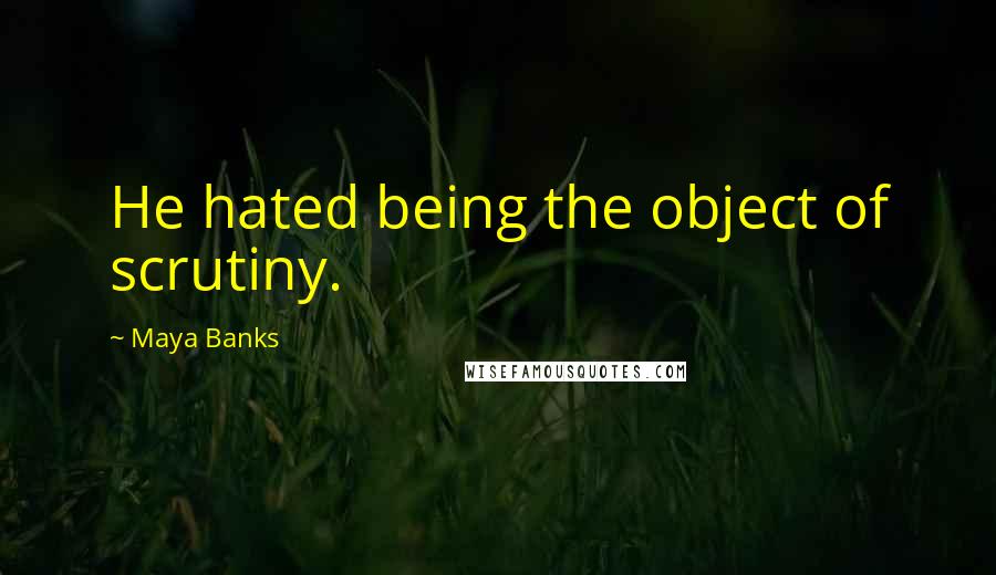 Maya Banks Quotes: He hated being the object of scrutiny.
