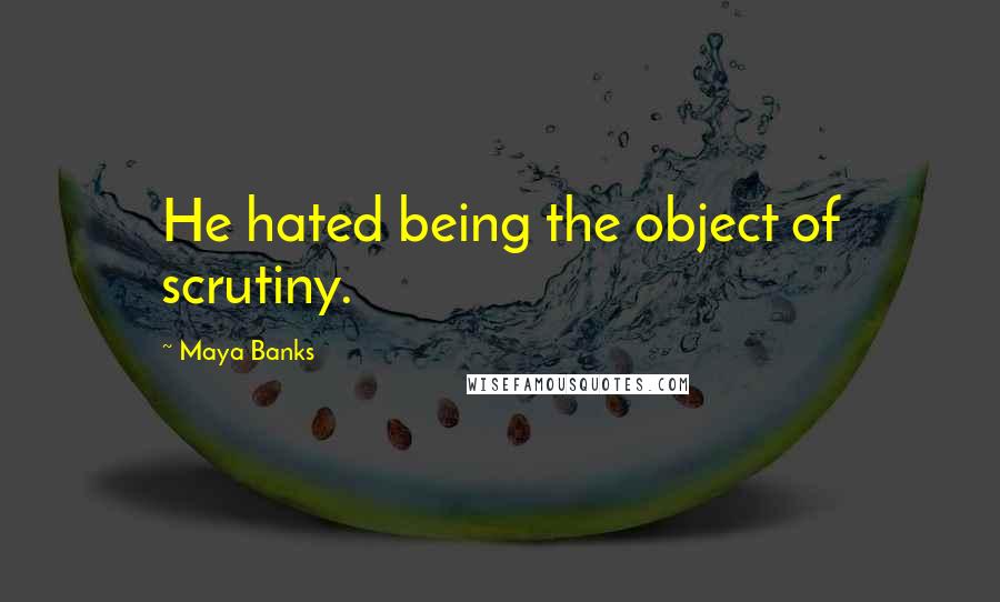 Maya Banks Quotes: He hated being the object of scrutiny.