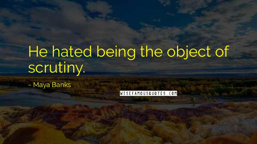 Maya Banks Quotes: He hated being the object of scrutiny.