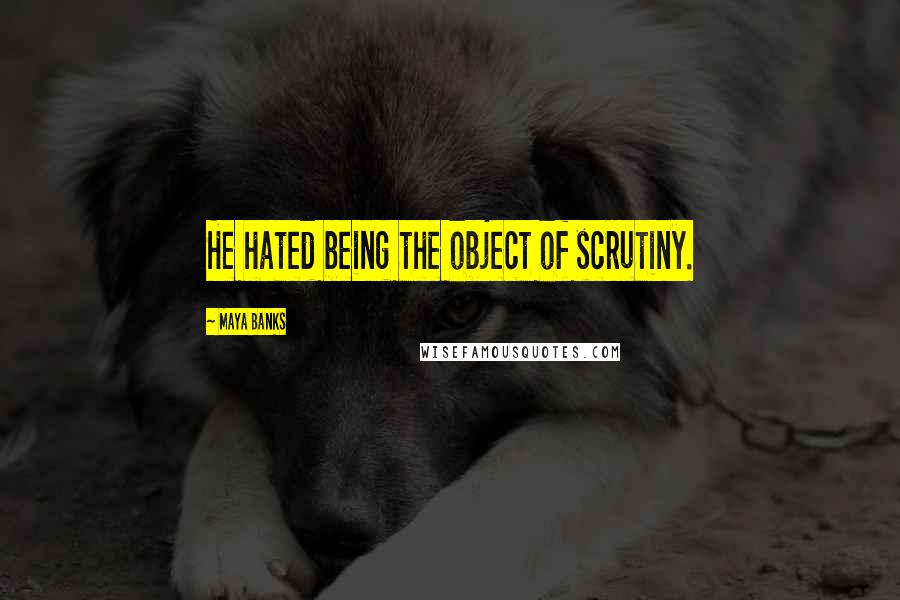 Maya Banks Quotes: He hated being the object of scrutiny.