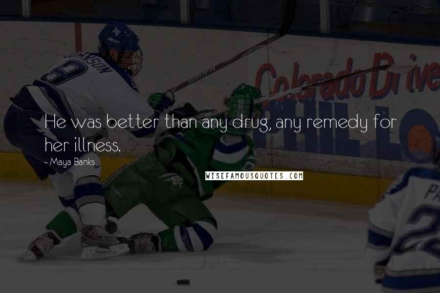 Maya Banks Quotes: He was better than any drug, any remedy for her illness.