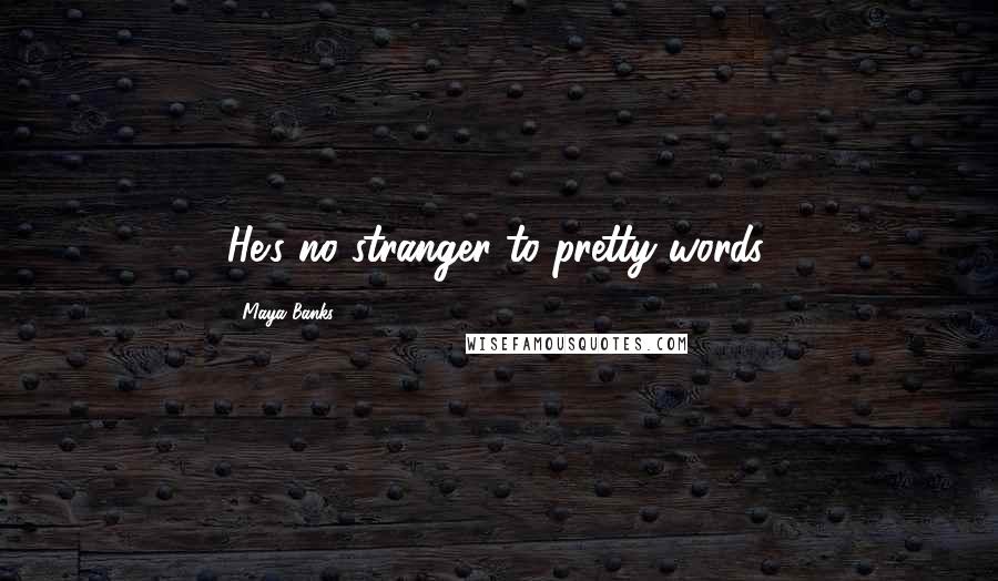 Maya Banks Quotes: He's no stranger to pretty words.