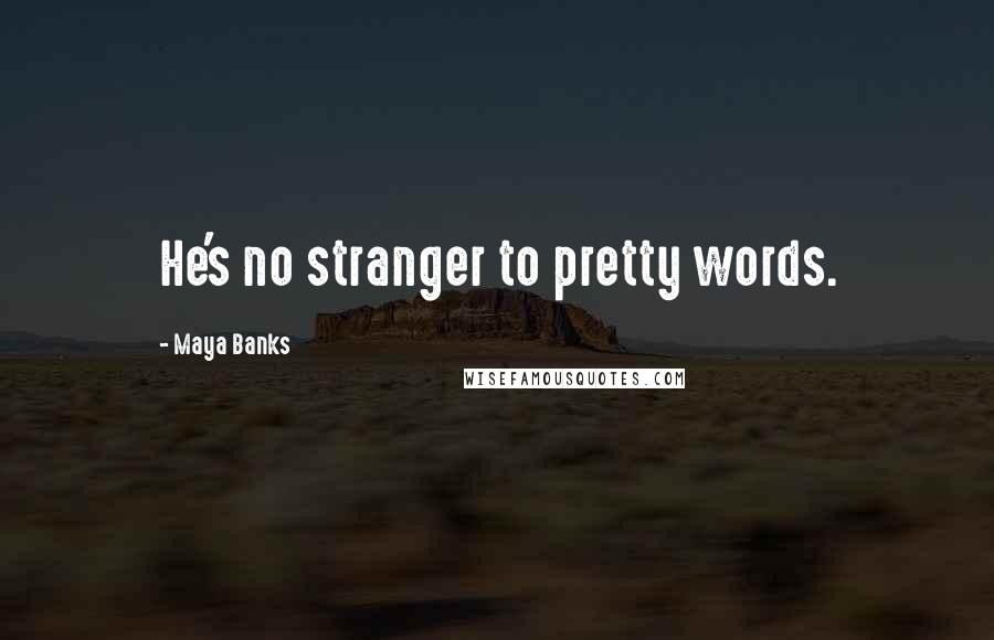 Maya Banks Quotes: He's no stranger to pretty words.
