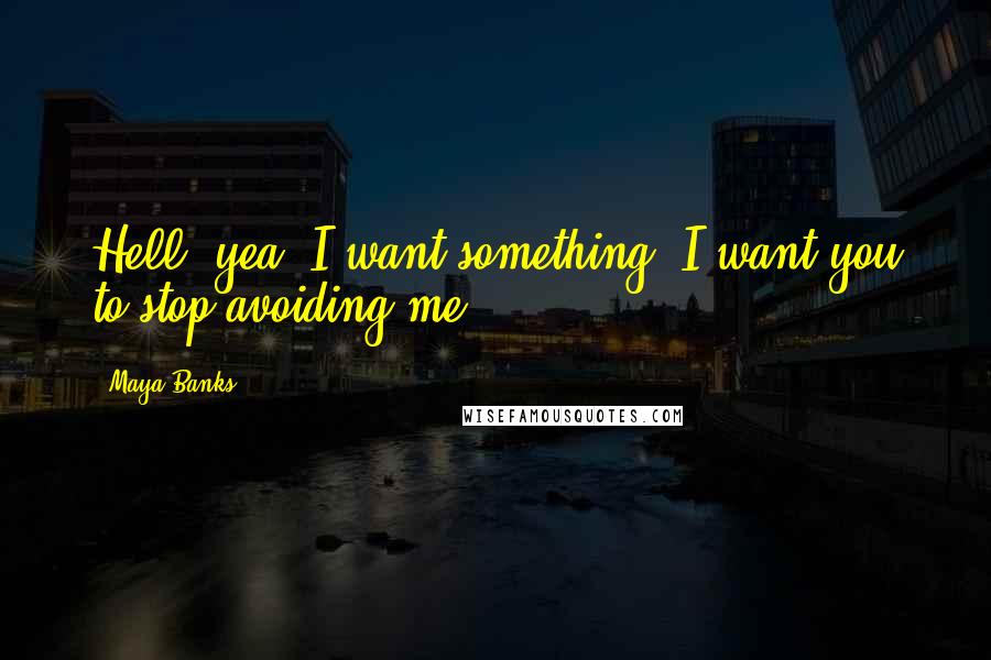 Maya Banks Quotes: Hell, yea, I want something. I want you to stop avoiding me.