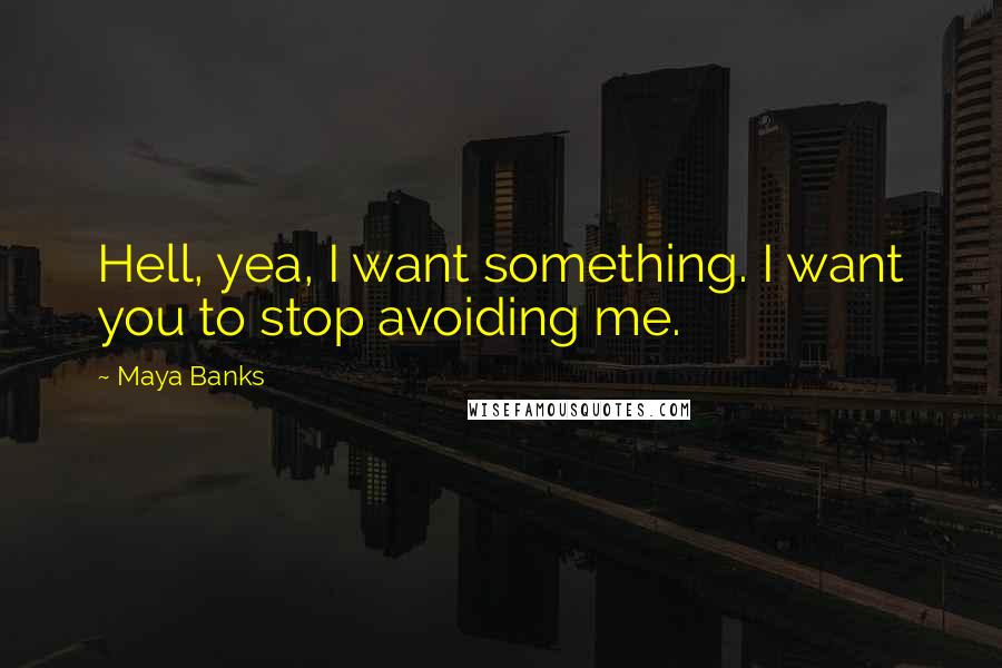 Maya Banks Quotes: Hell, yea, I want something. I want you to stop avoiding me.