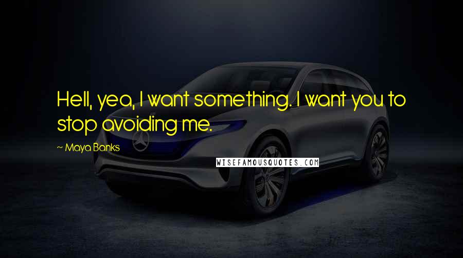 Maya Banks Quotes: Hell, yea, I want something. I want you to stop avoiding me.