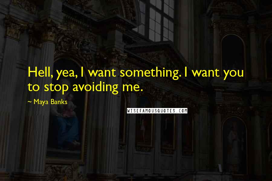 Maya Banks Quotes: Hell, yea, I want something. I want you to stop avoiding me.