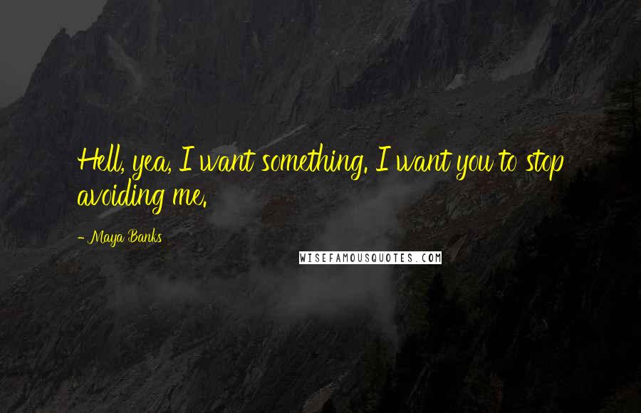 Maya Banks Quotes: Hell, yea, I want something. I want you to stop avoiding me.