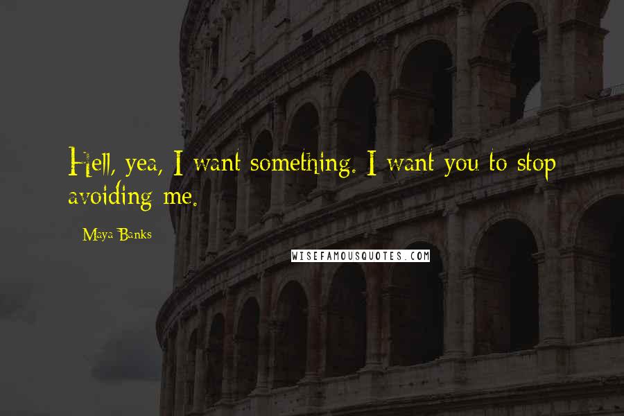 Maya Banks Quotes: Hell, yea, I want something. I want you to stop avoiding me.