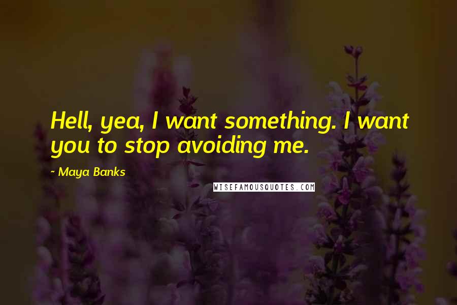 Maya Banks Quotes: Hell, yea, I want something. I want you to stop avoiding me.