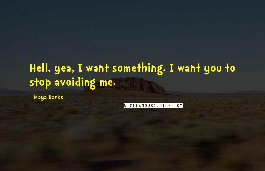 Maya Banks Quotes: Hell, yea, I want something. I want you to stop avoiding me.