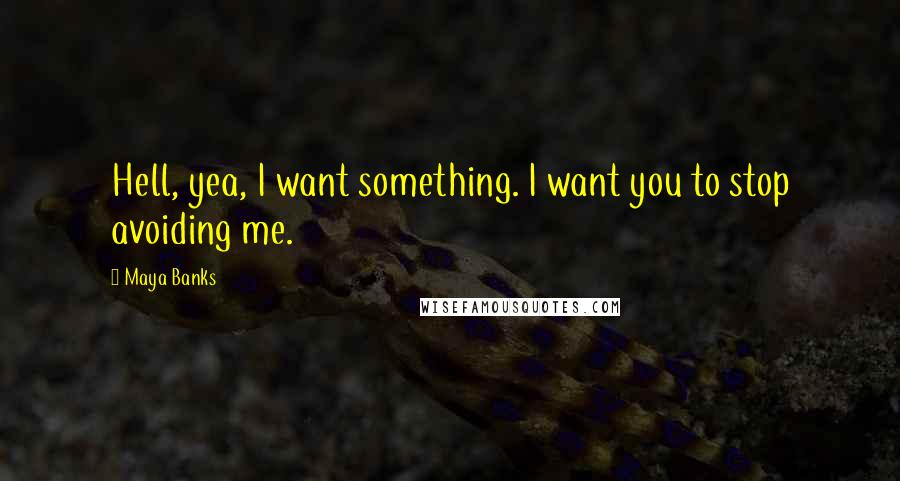 Maya Banks Quotes: Hell, yea, I want something. I want you to stop avoiding me.