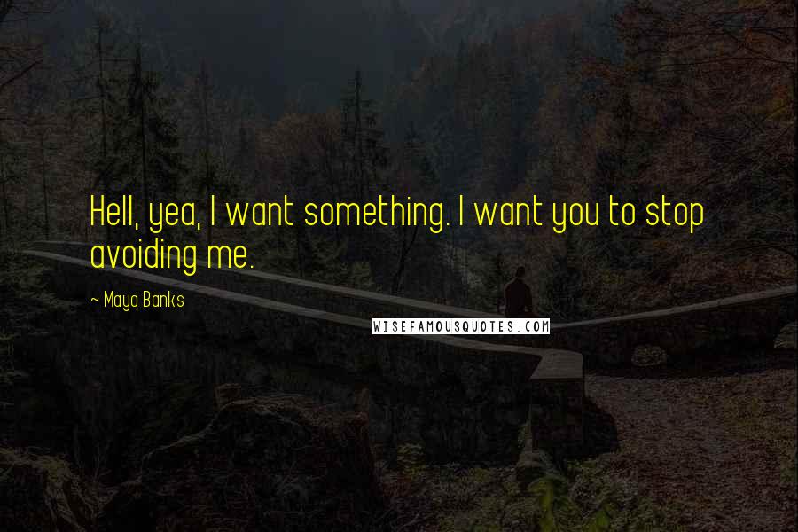 Maya Banks Quotes: Hell, yea, I want something. I want you to stop avoiding me.