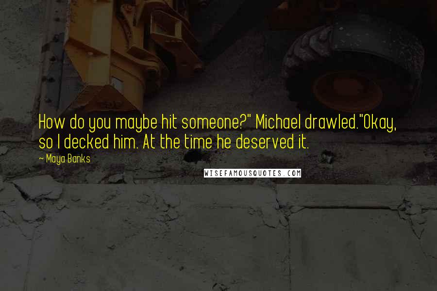 Maya Banks Quotes: How do you maybe hit someone?" Michael drawled."Okay, so I decked him. At the time he deserved it.