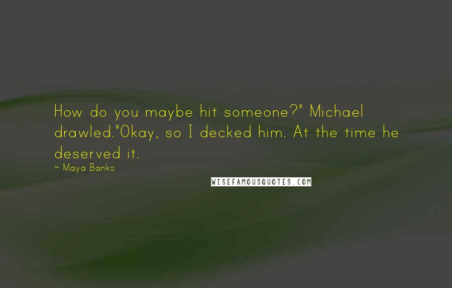 Maya Banks Quotes: How do you maybe hit someone?" Michael drawled."Okay, so I decked him. At the time he deserved it.