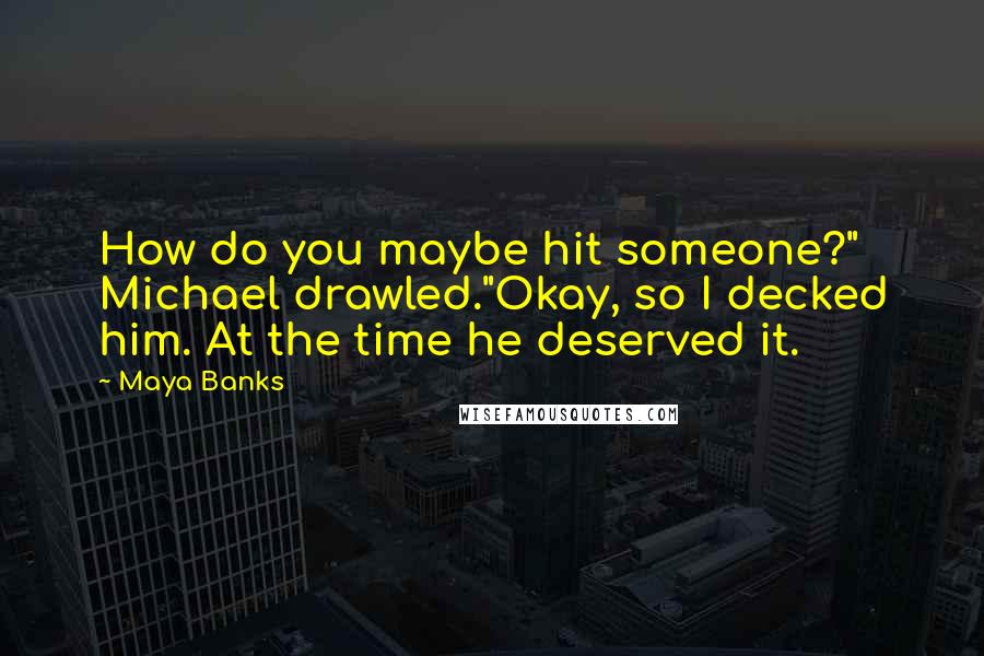 Maya Banks Quotes: How do you maybe hit someone?" Michael drawled."Okay, so I decked him. At the time he deserved it.