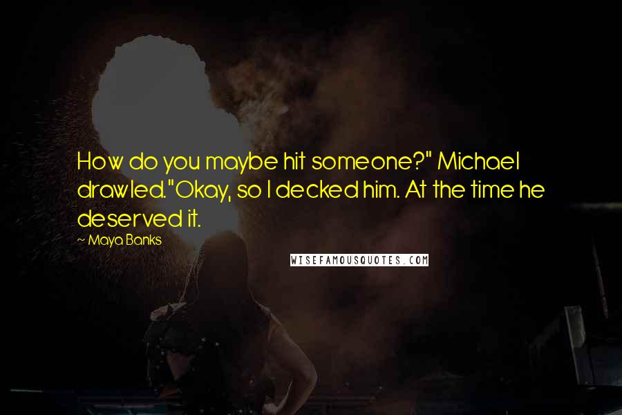 Maya Banks Quotes: How do you maybe hit someone?" Michael drawled."Okay, so I decked him. At the time he deserved it.