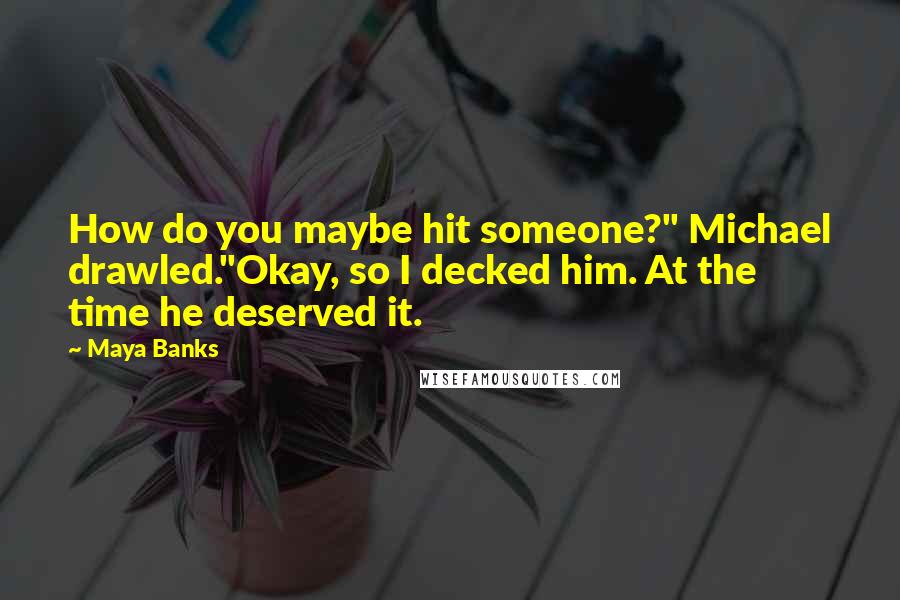 Maya Banks Quotes: How do you maybe hit someone?" Michael drawled."Okay, so I decked him. At the time he deserved it.