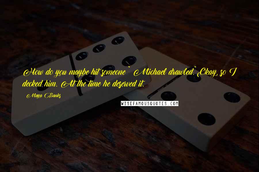 Maya Banks Quotes: How do you maybe hit someone?" Michael drawled."Okay, so I decked him. At the time he deserved it.